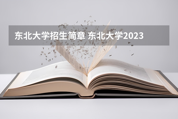 东北大学招生简章 东北大学2023研究生报考条件与要求已公布？