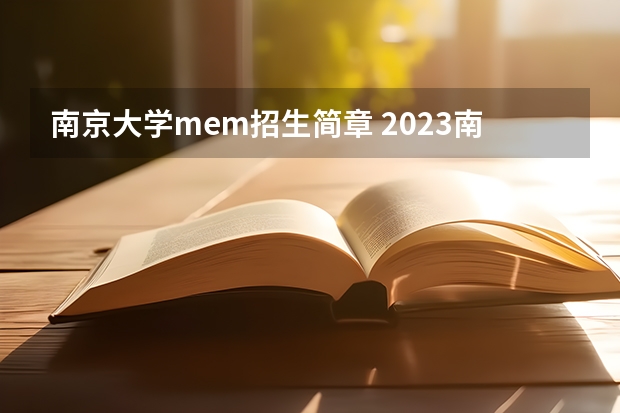 南京大学mem招生简章 2023南京大学研究生招生信息一览表？