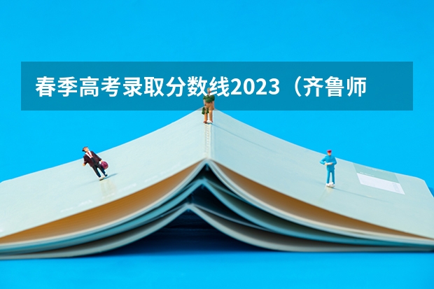 春季高考录取分数线2023（齐鲁师范学院录取分数线）