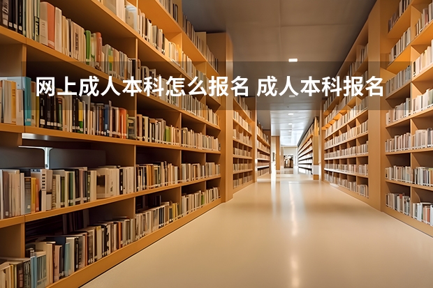 网上成人本科怎么报名 成人本科报名？