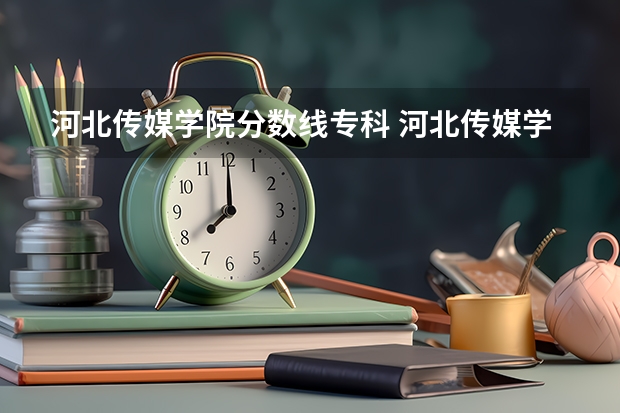 河北传媒学院分数线专科 河北传媒学院分数线