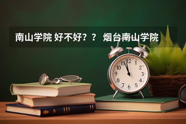 南山学院 好不好？？ 烟台南山学院是民办还是国办？