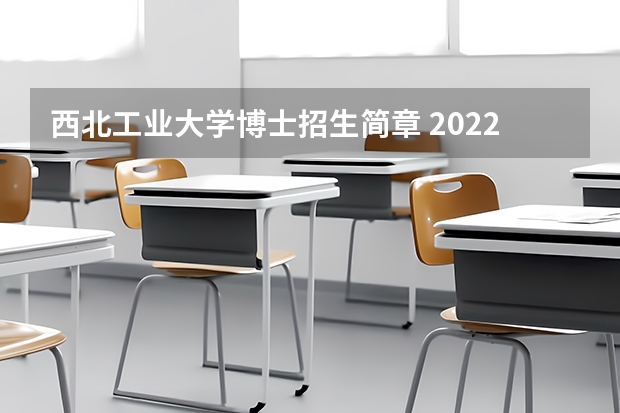 西北工业大学博士招生简章 2022年西北工业大学招生章程