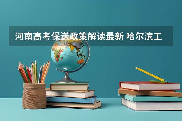 河南高考保送政策解读最新 哈尔滨工程大学招办招生政策解读