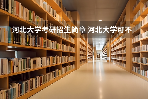 河北大学考研招生简章 河北大学可不可以考厦大的研究生？？求解