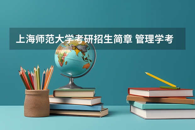 上海师范大学考研招生简章 管理学考研总分是多少？管理学考研各科目及分数？