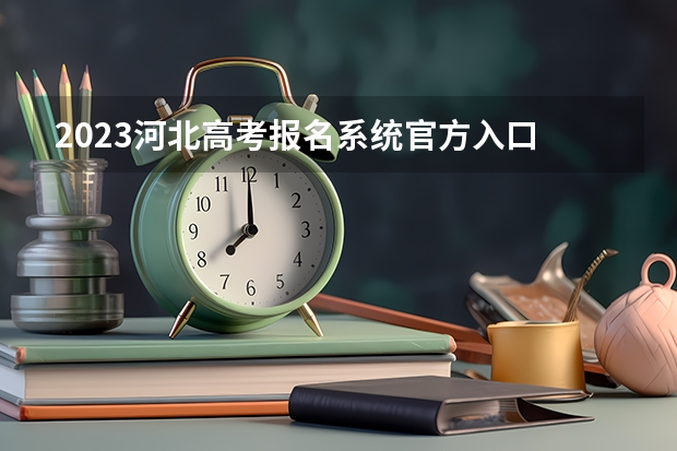 2023河北高考报名系统官方入口 各科目考试时间安排