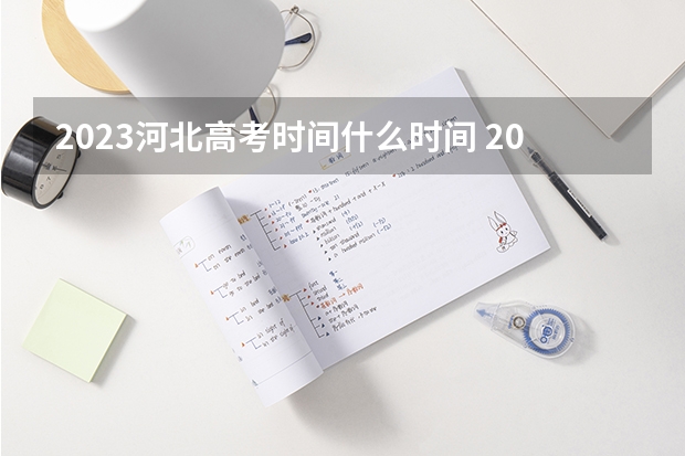 2023河北高考时间什么时间 2023年2022年高考成绩几月份报名河北