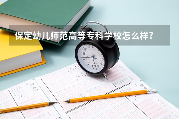 保定幼儿师范高等专科学校怎么样?