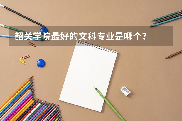 韶关学院最好的文科专业是哪个？