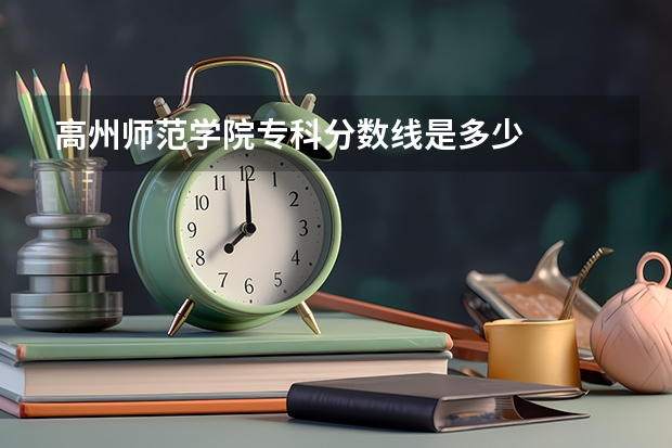 高州师范学院专科分数线是多少