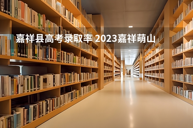 嘉祥县高考录取率 2023嘉祥萌山高中录取分