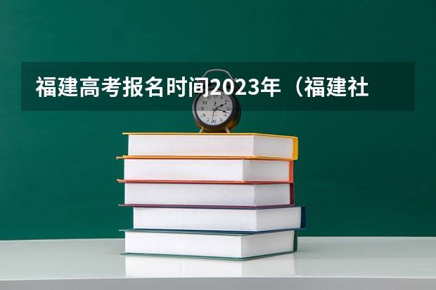 福建高考报名时间2023年（福建社会考生高考报名条件）