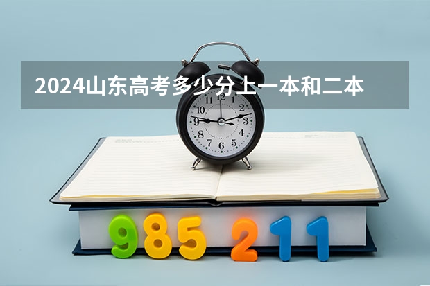 2024山东高考多少分上一本和二本 分数线高吗