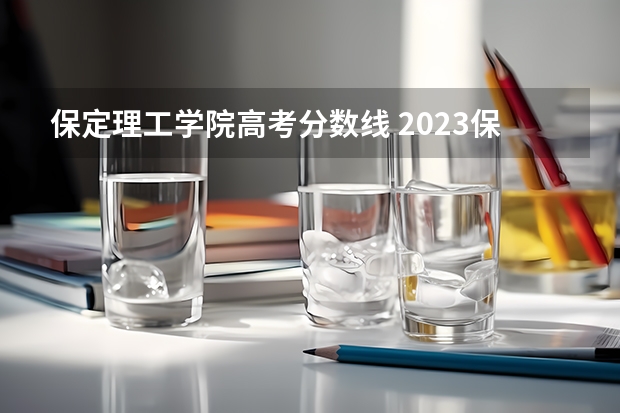 保定理工学院高考分数线 2023保定理工学院分数线