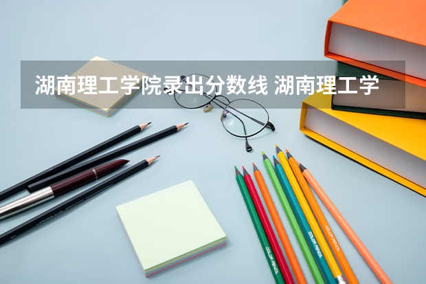 湖南理工学院录出分数线 湖南理工学院南湖学院是公办还是民办