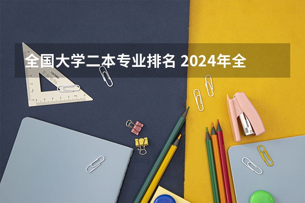 全国大学二本专业排名 2024年全国二本大学排名