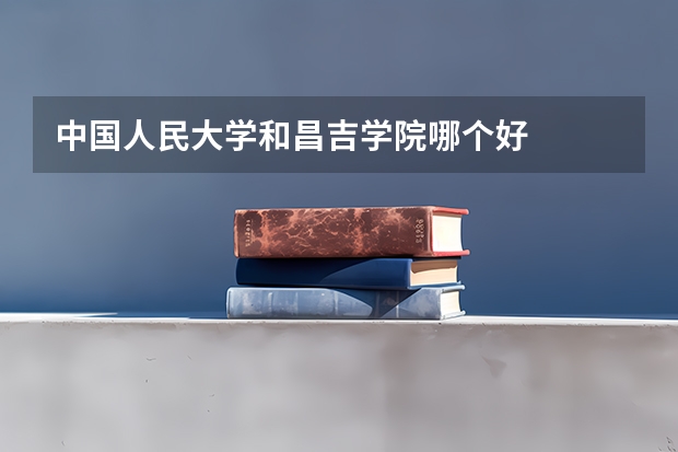 中国人民大学和昌吉学院哪个好