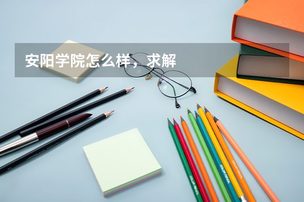 安阳学院怎么样，求解