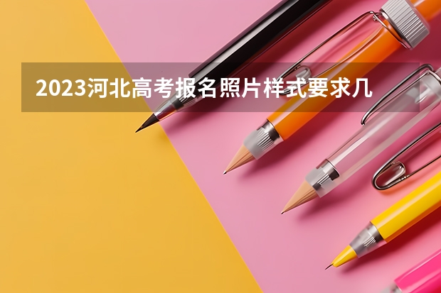 2023河北高考报名照片样式要求几寸 2023河北高考一分一段表查询时间