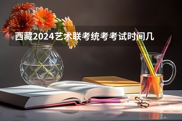 西藏2024艺术联考/统考考试时间几月几号 2024贵州艺术统考/联考成绩查询时间安排