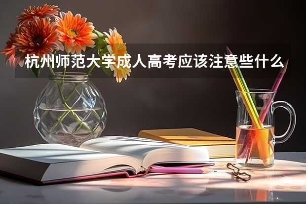 杭州师范大学成人高考应该注意些什么？