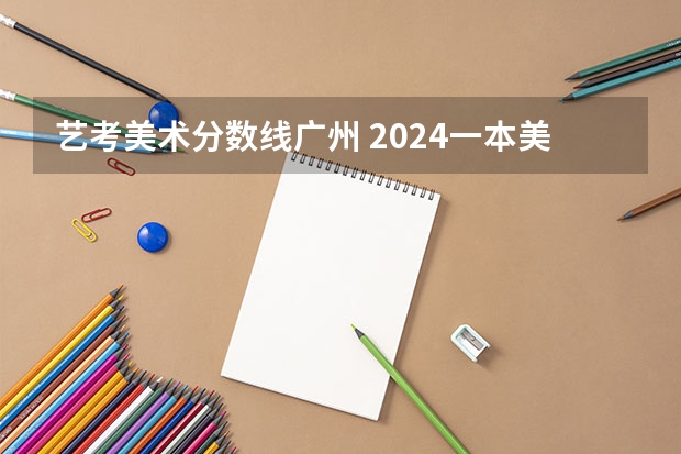 艺考美术分数线广州 2024一本美术生大学排名及分数线