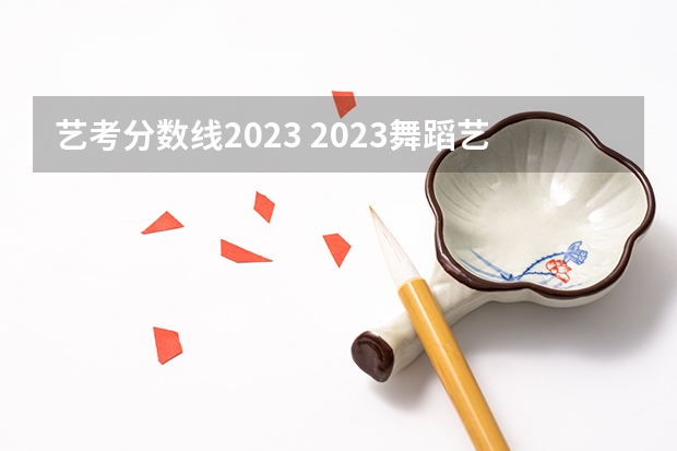 艺考分数线2023 2023舞蹈艺考一本分数线