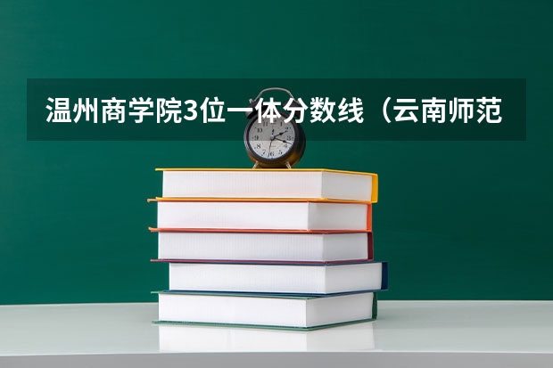 温州商学院3位一体分数线（云南师范大学商学院艺术类专业校考成绩合格分数线）