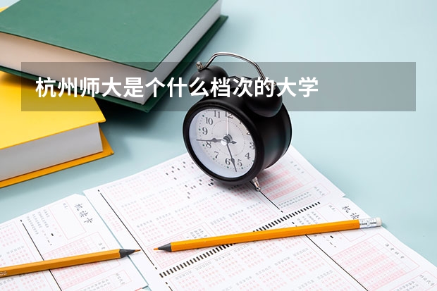 杭州师大是个什么档次的大学