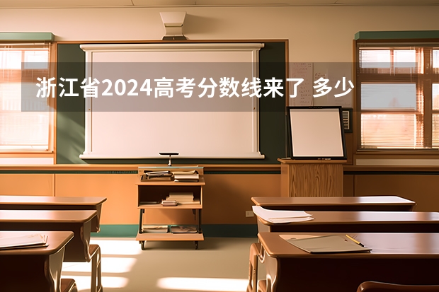 浙江省2024高考分数线来了 多少分能上一本