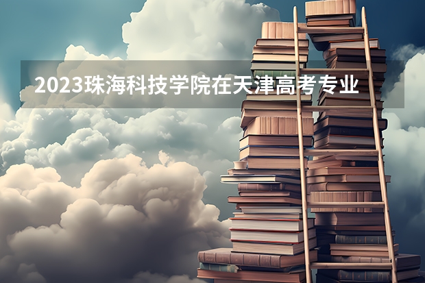 2023珠海科技学院在天津高考专业招生计划人数