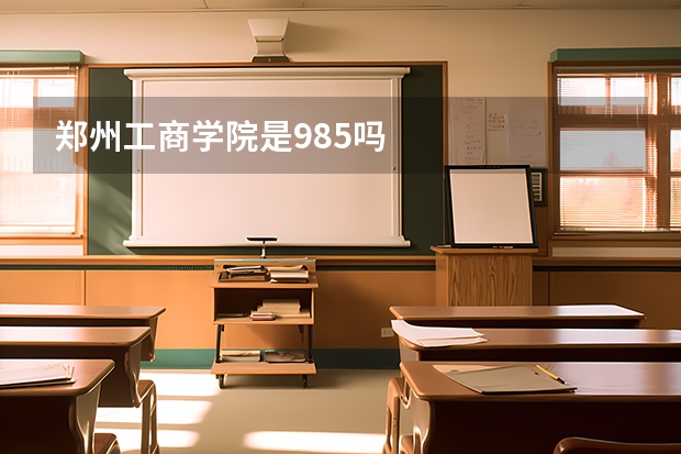 郑州工商学院是985吗