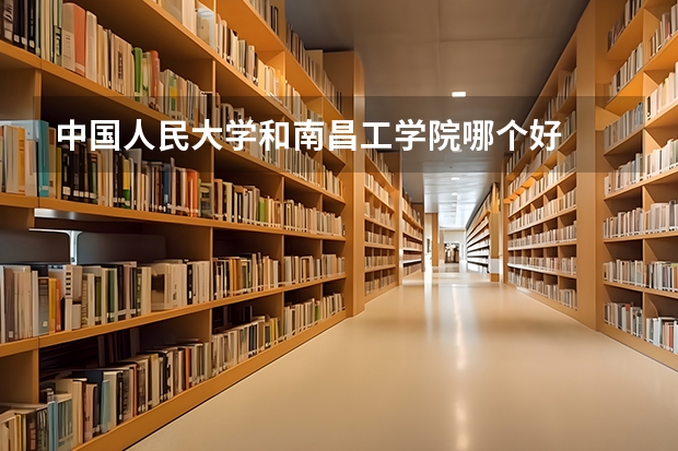 中国人民大学和南昌工学院哪个好