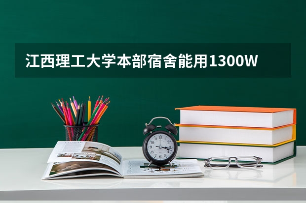 江西理工大学本部宿舍能用1300W功率的电器吗