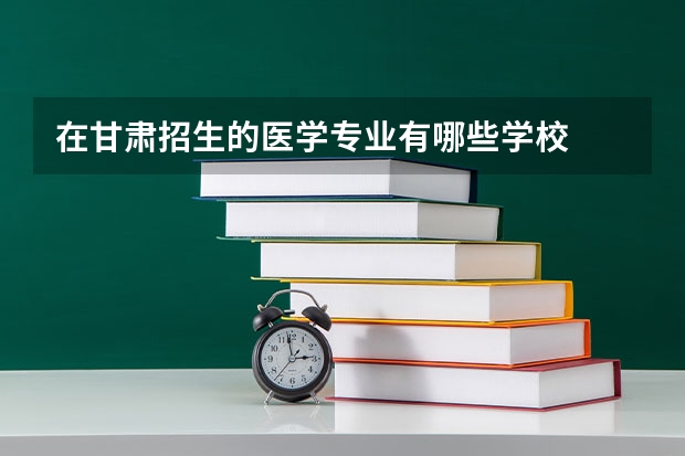 在甘肃招生的医学专业有哪些学校