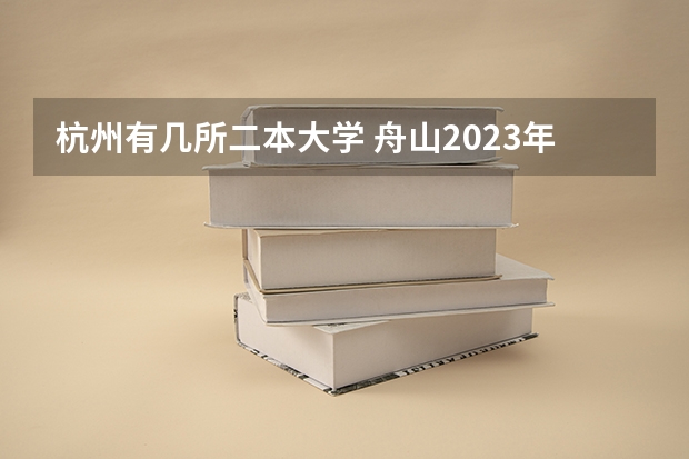 杭州有几所二本大学 舟山2023年中考分数线