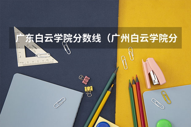 广东白云学院分数线（广州白云学院分数线）