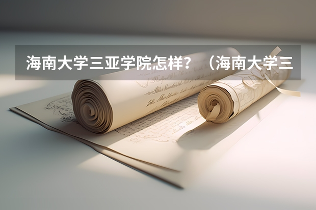 海南大学三亚学院怎样？（海南大学三亚学院分数线）