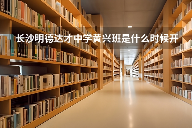 长沙明德达才中学黄兴班是什么时候开始建立的