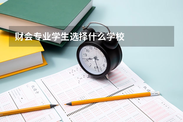 财会专业学生选择什么学校