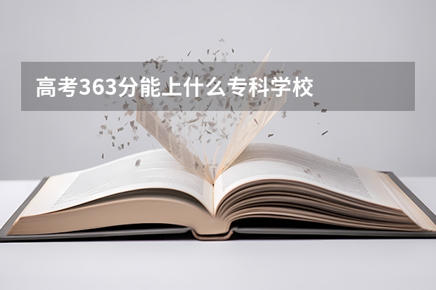 高考363分能上什么专科学校