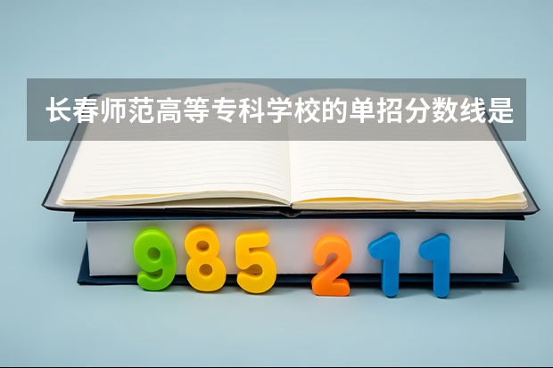 长春师范高等专科学校的单招分数线是多少啊？