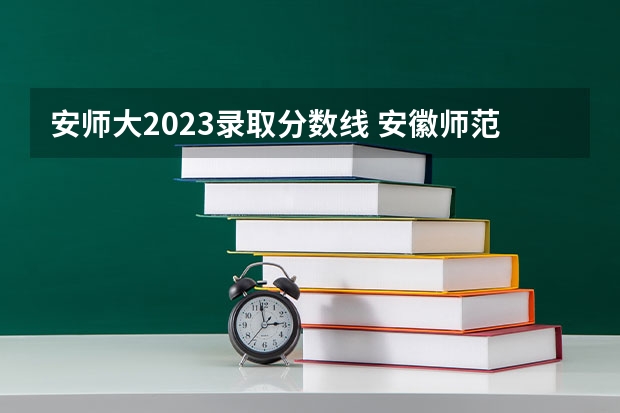 安师大2023录取分数线 安徽师范大学公费师范生录取分数线