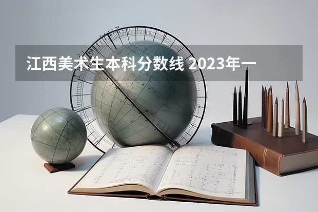 江西美术生本科分数线 2023年一本二本分数线艺考编导