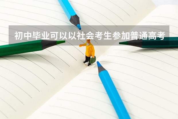 初中毕业可以以社会考生参加普通高考吗