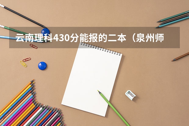 云南理科430分能报的二本（泉州师范学院分数线）