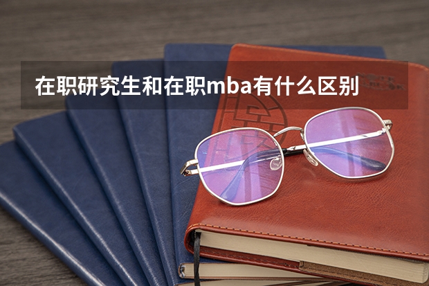 在职研究生和在职mba有什么区别