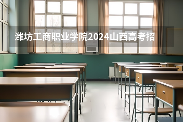 潍坊工商职业学院2024山西高考招生计划详解