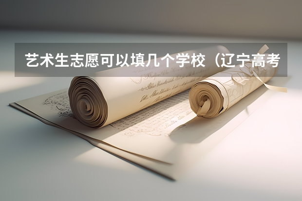 艺术生志愿可以填几个学校（辽宁高考本科志愿能填几个学校和专业）